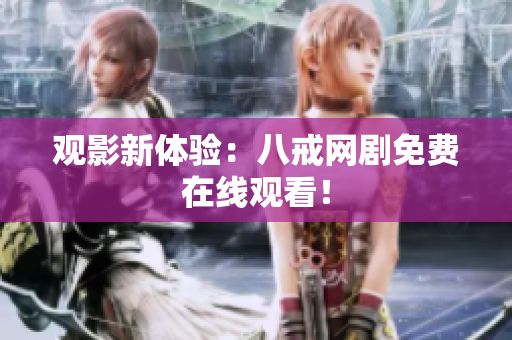 观影新体验：八戒网剧免费在线观看！
