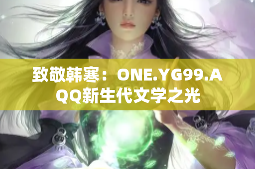致敬韩寒：ONE.YG99.AQQ新生代文学之光
