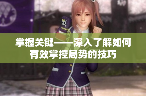 掌握关键——深入了解如何有效掌控局势的技巧