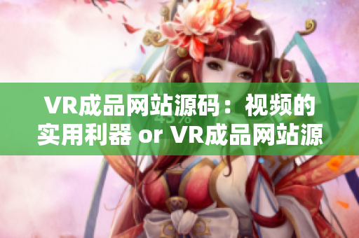 VR成品网站源码：视频的实用利器 or VR成品网站源码：视频的制作秘籍