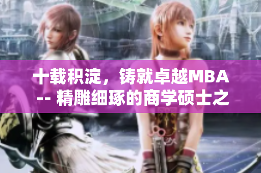 十载积淀，铸就卓越MBA -- 精雕细琢的商学硕士之路