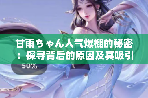 甘雨ちゃん人气爆棚的秘密：探寻背后的原因及其吸引力