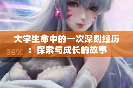 大学生命中的一次深刻经历：探索与成长的故事