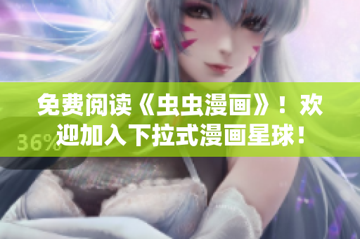 免费阅读《虫虫漫画》！欢迎加入下拉式漫画星球！