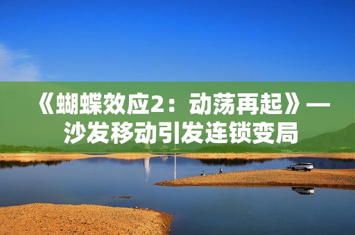 《蝴蝶效应2：动荡再起》— 沙发移动引发连锁变局