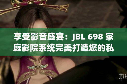 享受影音盛宴：JBL 698 家庭影院系统完美打造您的私人影院体验