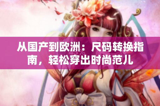 从国产到欧洲：尺码转换指南，轻松穿出时尚范儿
