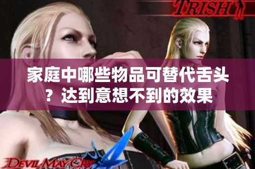 家庭中哪些物品可替代舌头？达到意想不到的效果