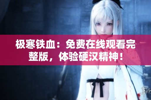 极寒铁血：免费在线观看完整版，体验硬汉精神！