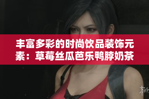 丰富多彩的时尚饮品装饰元素：草莓丝瓜芭乐鸭脖奶茶