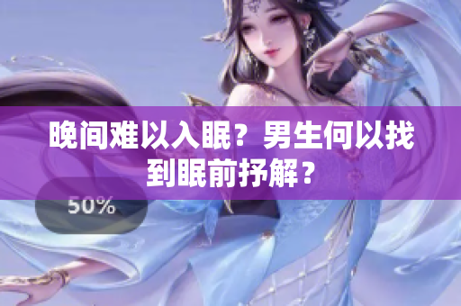 晚间难以入眠？男生何以找到眠前抒解？