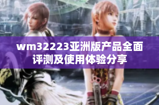 wm32223亚洲版产品全面评测及使用体验分享