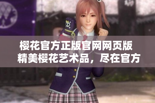 樱花官方正版官网网页版  精美樱花艺术品，尽在官方网站