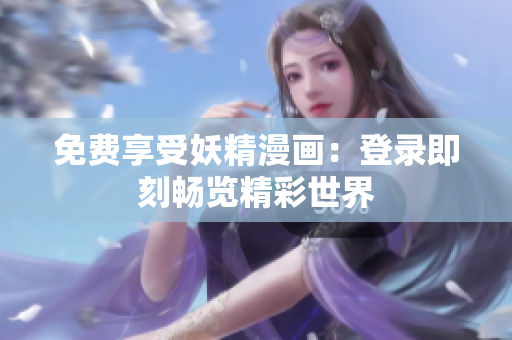 免费享受妖精漫画：登录即刻畅览精彩世界