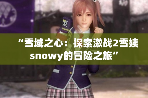 “雪域之心：探索激战2雪姨snowy的冒险之旅”