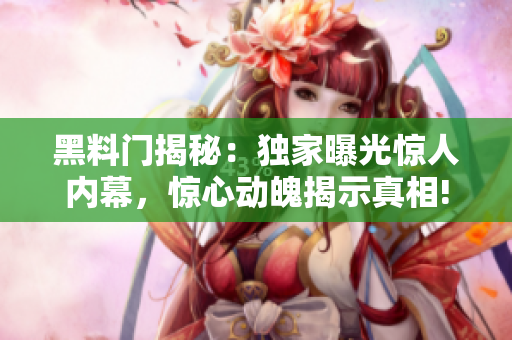 黑料门揭秘：独家曝光惊人内幕，惊心动魄揭示真相!