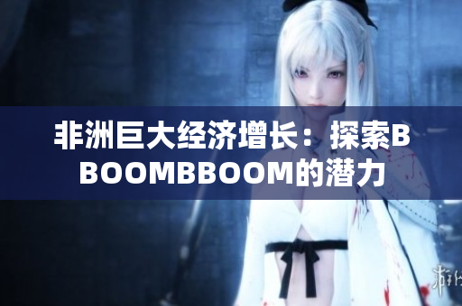 非洲巨大经济增长：探索BBOOMBBOOM的潜力