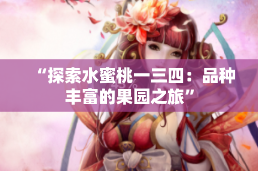 “探索水蜜桃一三四：品种丰富的果园之旅”