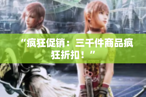 “疯狂促销：三千件商品疯狂折扣！”