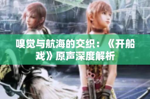 嗅觉与航海的交织：《开船戏》原声深度解析