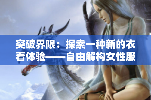 突破界限：探索一种新的衣着体验——自由解构女性服饰