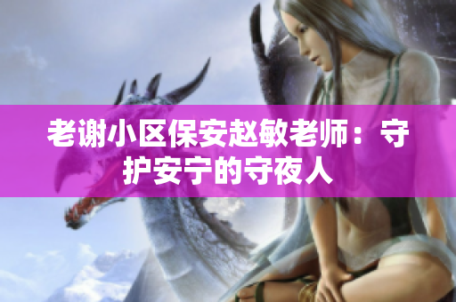 老谢小区保安赵敏老师：守护安宁的守夜人