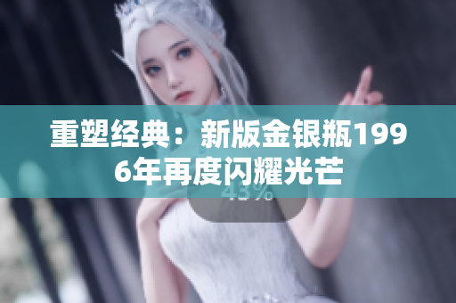 重塑经典：新版金银瓶1996年再度闪耀光芒