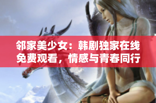 邻家美少女：韩剧独家在线免费观看，情感与青春同行