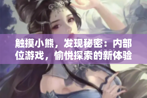触摸小熊，发现秘密：内部位游戏，愉悦探索的新体验