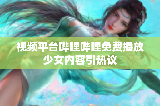 视频平台哔哩哔哩免费播放少女内容引热议
