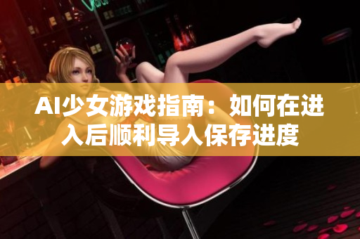 AI少女游戏指南：如何在进入后顺利导入保存进度
