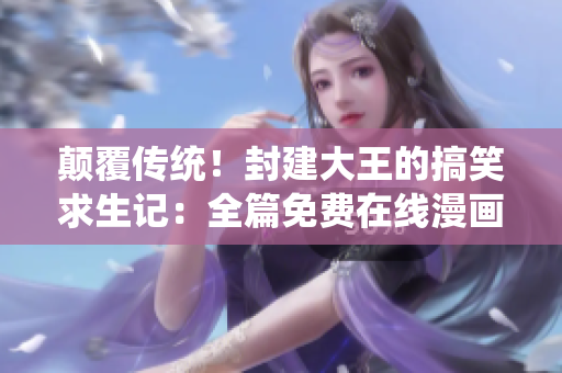 颠覆传统！封建大王的搞笑求生记：全篇免费在线漫画欣赏