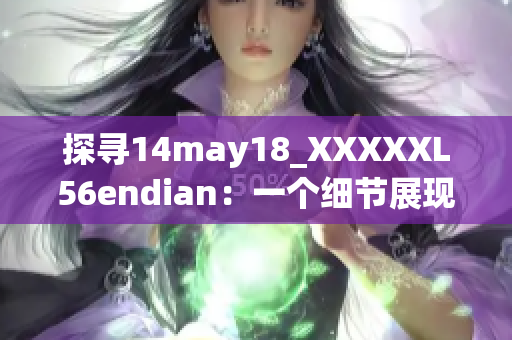 探寻14may18_XXXXXL56endian：一个细节展现的故事