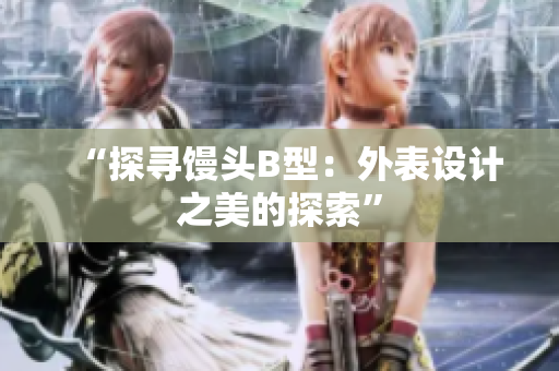 “探寻馒头B型：外表设计之美的探索”