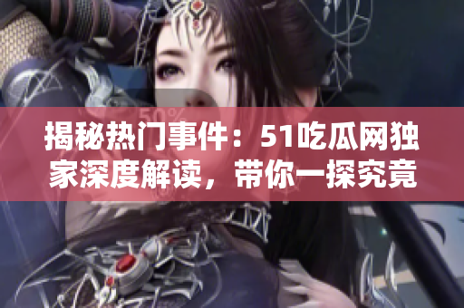 揭秘热门事件：51吃瓜网独家深度解读，带你一探究竟