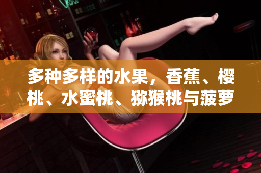 多种多样的水果，香蕉、樱桃、水蜜桃、猕猴桃与菠萝