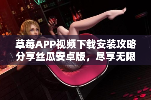草莓APP视频下载安装攻略分享丝瓜安卓版，尽享无限视听乐趣