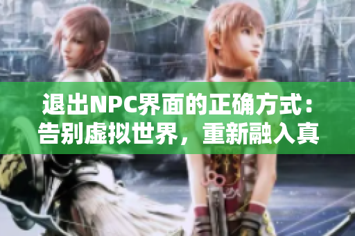 退出NPC界面的正确方式：告别虚拟世界，重新融入真实生活