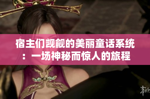 宿主们觊觎的美丽童话系统：一场神秘而惊人的旅程