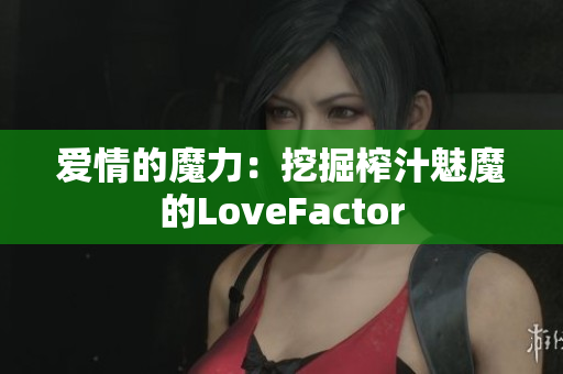 爱情的魔力：挖掘榨汁魅魔的LoveFactor