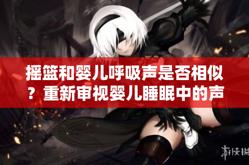 摇篮和婴儿呼吸声是否相似？重新审视婴儿睡眠中的声音特征