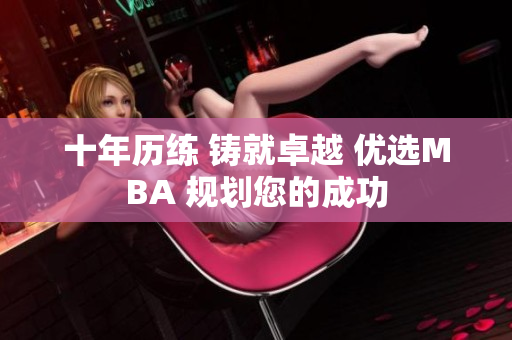 十年历练 铸就卓越 优选MBA 规划您的成功