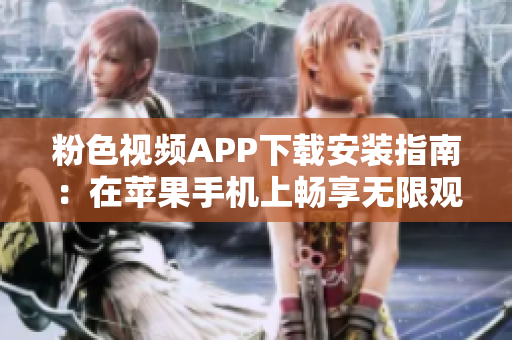 粉色视频APP下载安装指南：在苹果手机上畅享无限观影体验