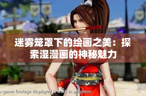 迷雾笼罩下的绘画之美：探索湿漫画的神秘魅力