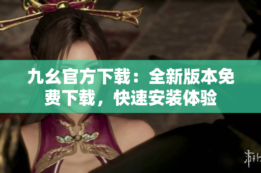九幺官方下载：全新版本免费下载，快速安装体验