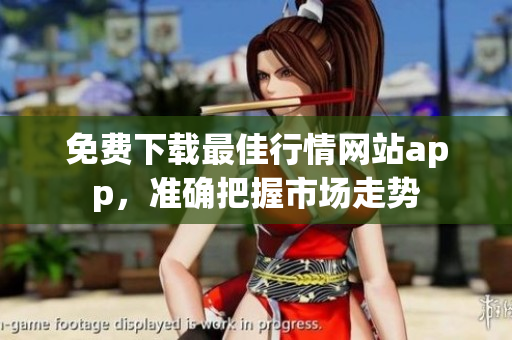 免费下载最佳行情网站app，准确把握市场走势