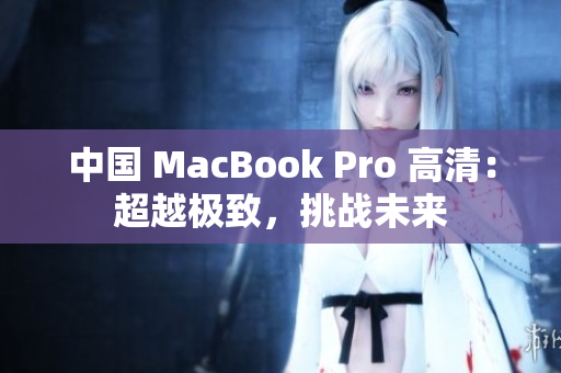 中国 MacBook Pro 高清：超越极致，挑战未来