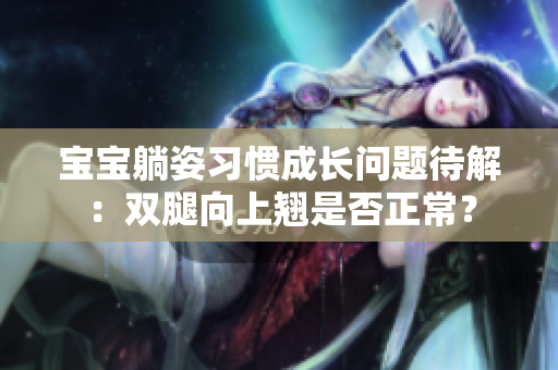 宝宝躺姿习惯成长问题待解：双腿向上翘是否正常？
