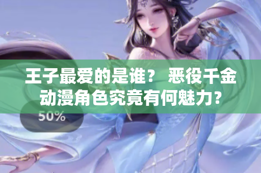 王子最爱的是谁？ 恶役千金动漫角色究竟有何魅力？