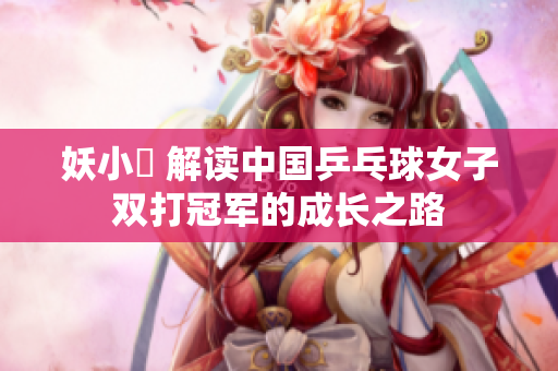 妖小槡 解读中国乒乓球女子双打冠军的成长之路